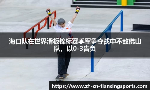 海口队在世界滑板锦标赛季军争夺战中不敌佛山队,以0-3告负