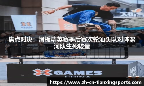 焦点对决:滑板精英赛季后赛次轮汕头队对阵漯河队生死较量