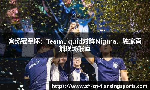客场冠军杯:TeamLiquid对阵Nigma,独家直播现场报道