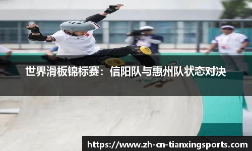 世界滑板锦标赛:信阳队与惠州队状态对决