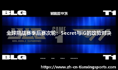全球挑战赛季后赛次轮:Secret与iG的攻势对决