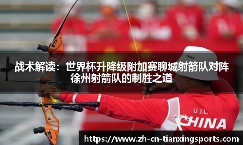 战术解读:世界杯升降级附加赛聊城射箭队对阵徐州射箭队的制胜之道