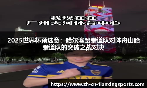 2025世界杯预选赛:哈尔滨跆拳道队对阵舟山跆拳道队的突破之战对决