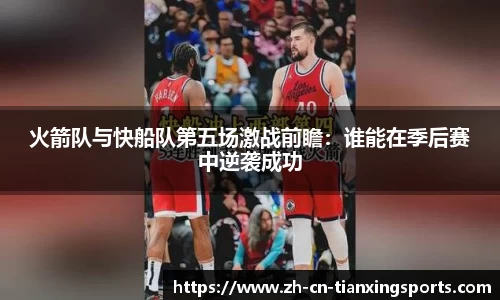 火箭队与快船队第五场激战前瞻:谁能在季后赛中逆袭成功