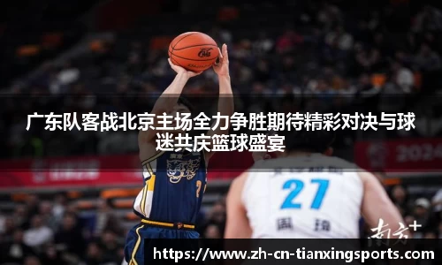广东队客战北京主场全力争胜期待精彩对决与球迷共庆篮球盛宴